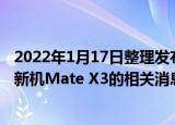 2022年1月17日整理发布：今日数码博主曝光了华为折叠屏新机Mate X3的相关消息