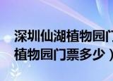 深圳仙湖植物园门票多少钱2021（深圳仙湖植物园门票多少）