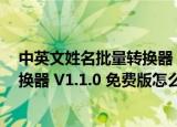 中英文姓名批量转换器 V1.1.0 免费版（中英文姓名批量转换器 V1.1.0 免费版怎么用）