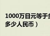 1000万日元等于多少人民币（1000日元等于多少人民币）