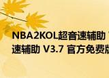 NBA2KOL超音速辅助 V3.7 官方免费版（NBA2KOL超音速辅助 V3.7 官方免费版怎么用）
