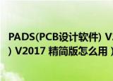 PADS(PCB设计软件) V2017 精简版（PADS(PCB设计软件) V2017 精简版怎么用）