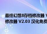 最终幻想8存档修改器 V2.03 汉化免费版（最终幻想8存档修改器 V2.03 汉化免费版怎么用）