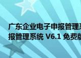 广东企业电子申报管理系统 V6.1 免费版（广东企业电子申报管理系统 V6.1 免费版怎么用）