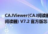 CAJViewer(CAJ阅读器) V7.2 官方版（CAJViewer(CAJ阅读器) V7.2 官方版怎么用）