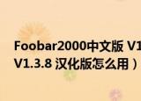 Foobar2000中文版 V1.3.8 汉化版（Foobar2000中文版 V1.3.8 汉化版怎么用）