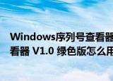 Windows序列号查看器 V1.0 绿色版（Windows序列号查看器 V1.0 绿色版怎么用）