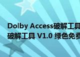 Dolby Access破解工具 V1.0 绿色免费版（Dolby Access破解工具 V1.0 绿色免费版怎么用）
