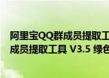阿里宝QQ群成员提取工具 V3.5 绿色最新版（阿里宝QQ群成员提取工具 V3.5 绿色最新版怎么用）