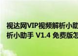 视达网VIP视频解析小助手 V1.4 免费版（视达网VIP视频解析小助手 V1.4 免费版怎么用）