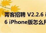 菁客招聘 V2.2.6 iPhone版（菁客招聘 V2.2.6 iPhone版怎么用）