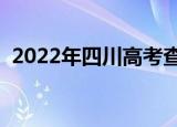 2022年四川高考查分（四川高考查分电话）