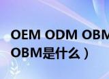 OEM ODM OBM是什么意思（OEM ODM OBM是什么）