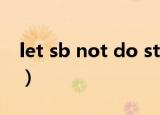 let sb not do sth造句（let sb not do sth）