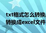 txt格式怎么转换成excel（txt格式文件如何转换成excel文件）