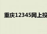 重庆12345网上投诉平台（重庆市长热线）