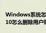 Windows系统怎么删除用户账户(windows10怎么删除用户账户)