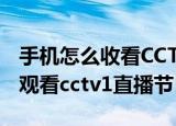 手机怎么收看CCTV1综合频道直播(手机如何观看cctv1直播节目)