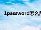 1password怎么用(1password使用教程)