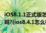 iOS8.1.1正式版怎么样? iOS8.1.1有必要升级吗?(ios8.4.1怎么样)