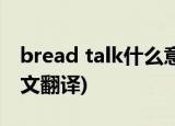 bread talk什么意思(bread talk什么意思中文翻译)