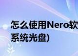 怎么使用Nero软件刻录光盘(nero怎么刻录系统光盘)