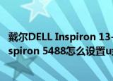 戴尔DELL Inspiron 13-5386重装系统U盘安装启动(dell inspiron 5488怎么设置u盘启动)