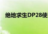 绝地求生DP28使用技巧(绝地求生dp-28)