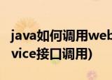 java如何调用webservice接口(java webservice接口调用)
