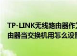 TP-LINK无线路由器作为无线交换机的设置方法(tp-link路由器当交换机用怎么设置)