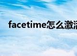 facetime怎么激活？(facetime怎么激活)
