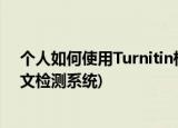个人如何使用Turnitin检测论文 查重入口是？(Turnitin论文检测系统)
