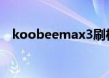 koobeemax3刷机教程（koobee max）