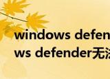 windows defender无法启动服务（windows defender无法启动）