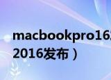 macbookpro16发布时间（macbook pro 2016发布）