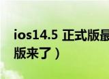 ios14.5 正式版最新消息（苹果ios14.5正式版来了）