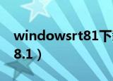 windowsrt81下载不了软件（windows rt 8.1）