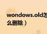 wondows.old怎么删除（windows.old怎么删除）