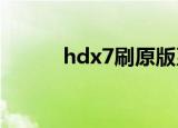 hdx7刷原版系统（hd7刷安卓）