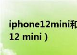 iphone12mini和iphone13mini（iphone 12 mini）