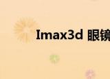 Imax3d 眼镜 种类（IMAX 3D）