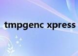 tmpgenc xpress（tmpgenc 4.0 xpress）