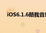 iOS6.1.6酷我音乐用哪一版（ios6.1.6）