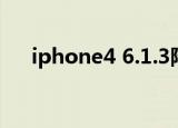 iphone4 6.1.3降级（iphone4 6.1.3）