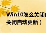 Win10怎么关闭自动更新系统（win10怎么关闭自动更新）