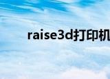 raise3d打印机使用教程（raise3d）